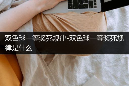 双色球一等奖死规律-双色球一等奖死规律是什么